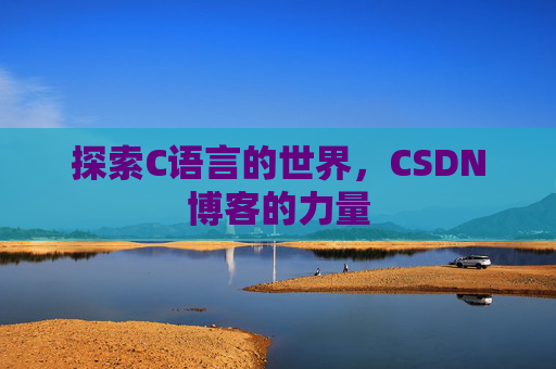 探索C语言的世界，CSDN博客的力量